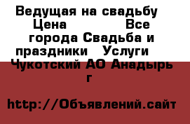 Ведущая на свадьбу › Цена ­ 15 000 - Все города Свадьба и праздники » Услуги   . Чукотский АО,Анадырь г.